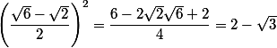 \left(\dfrac{\sqrt{6}-\sqrt{2}}{2}\right)^2=\dfrac{6-2\sqrt{2}\sqrt{6}+2}{4}=2-\sqrt{3}